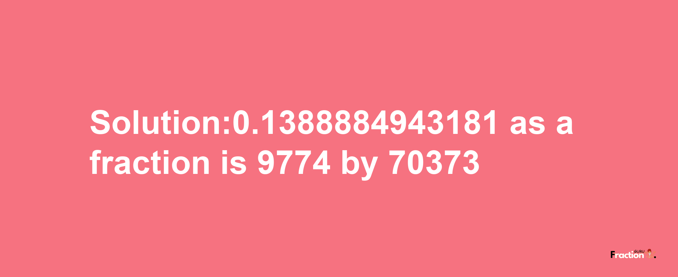 Solution:0.1388884943181 as a fraction is 9774/70373