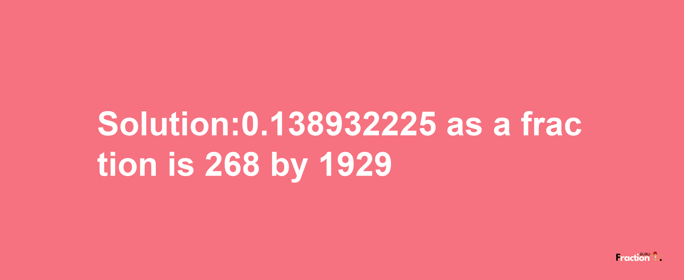 Solution:0.138932225 as a fraction is 268/1929