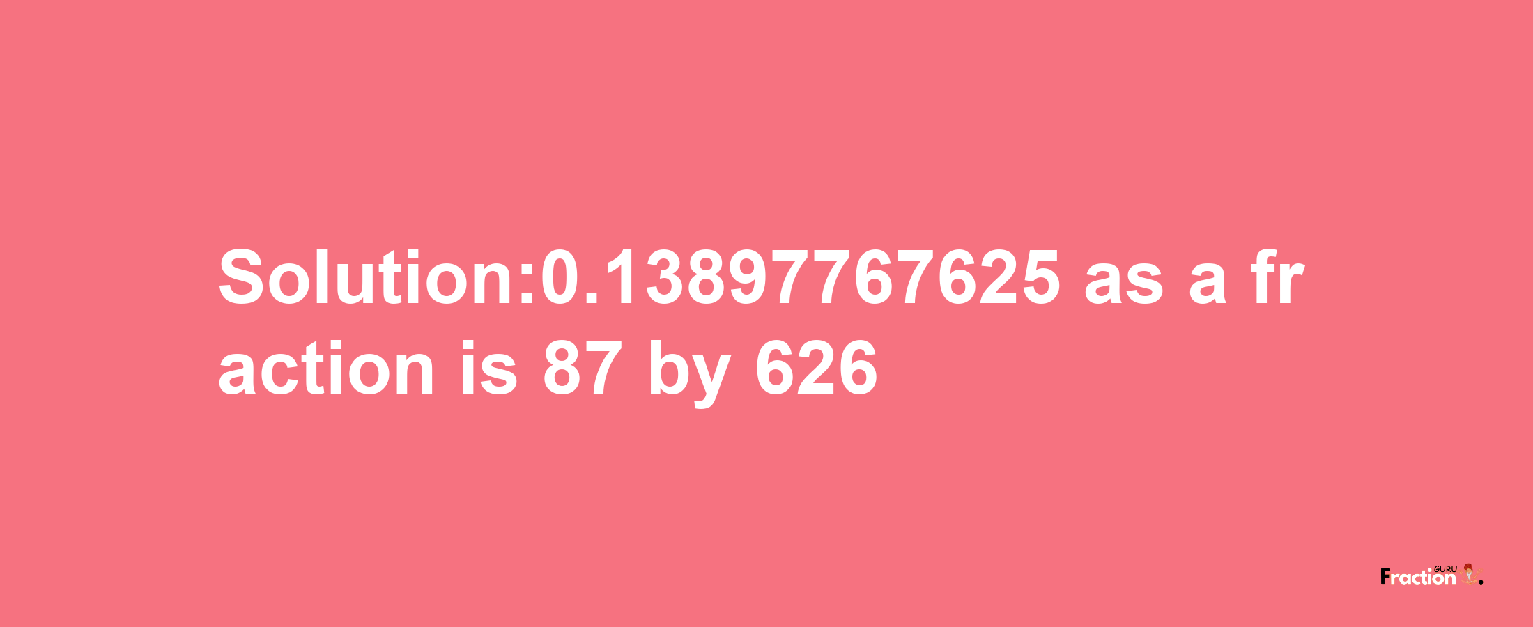 Solution:0.13897767625 as a fraction is 87/626