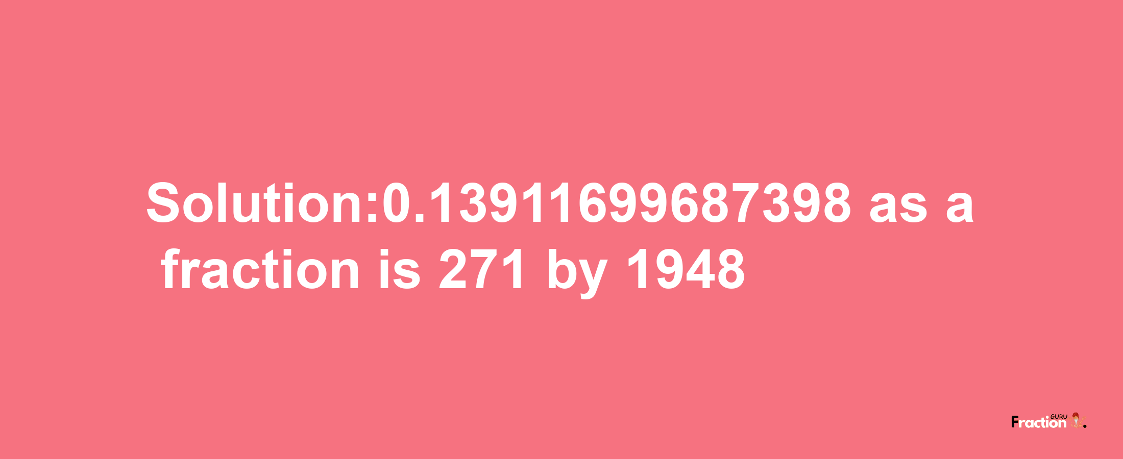 Solution:0.13911699687398 as a fraction is 271/1948