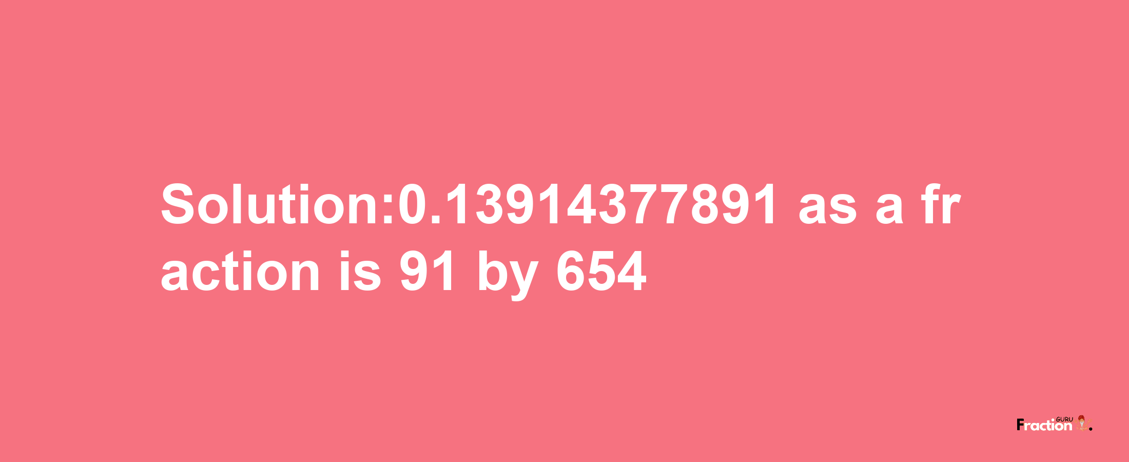 Solution:0.13914377891 as a fraction is 91/654