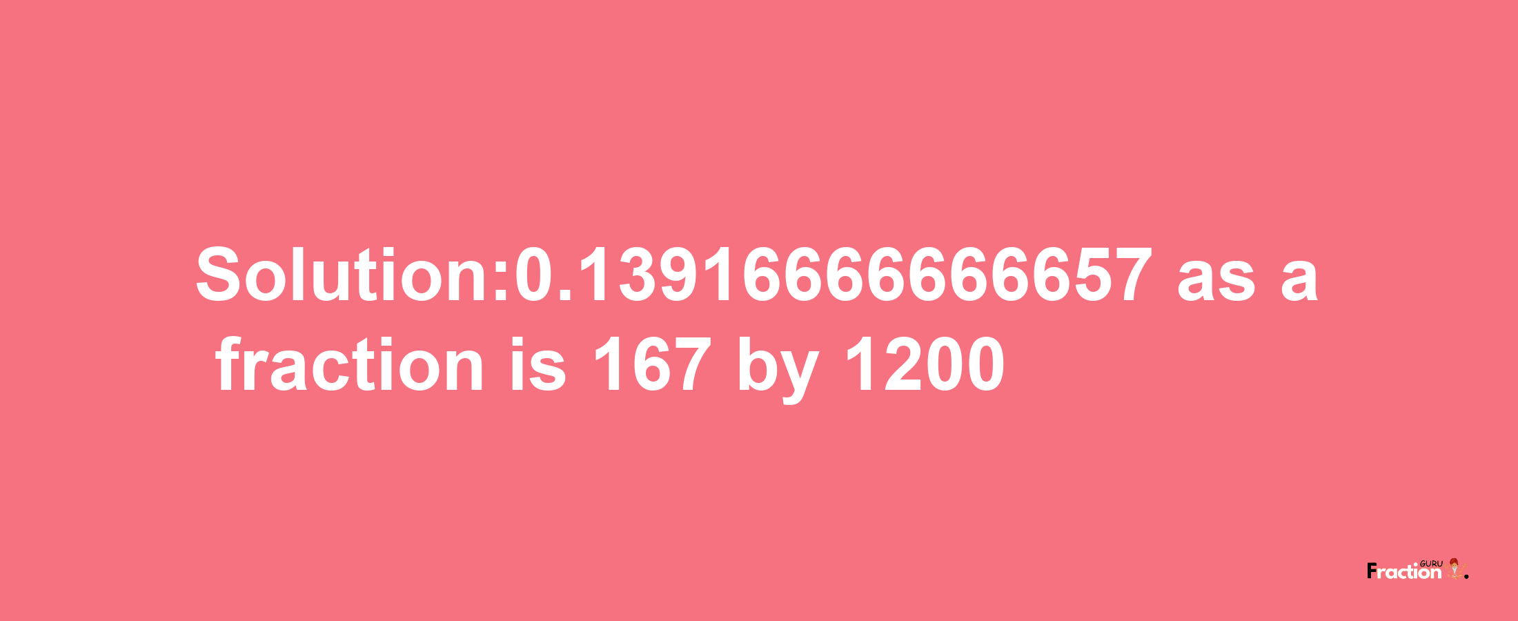 Solution:0.13916666666657 as a fraction is 167/1200