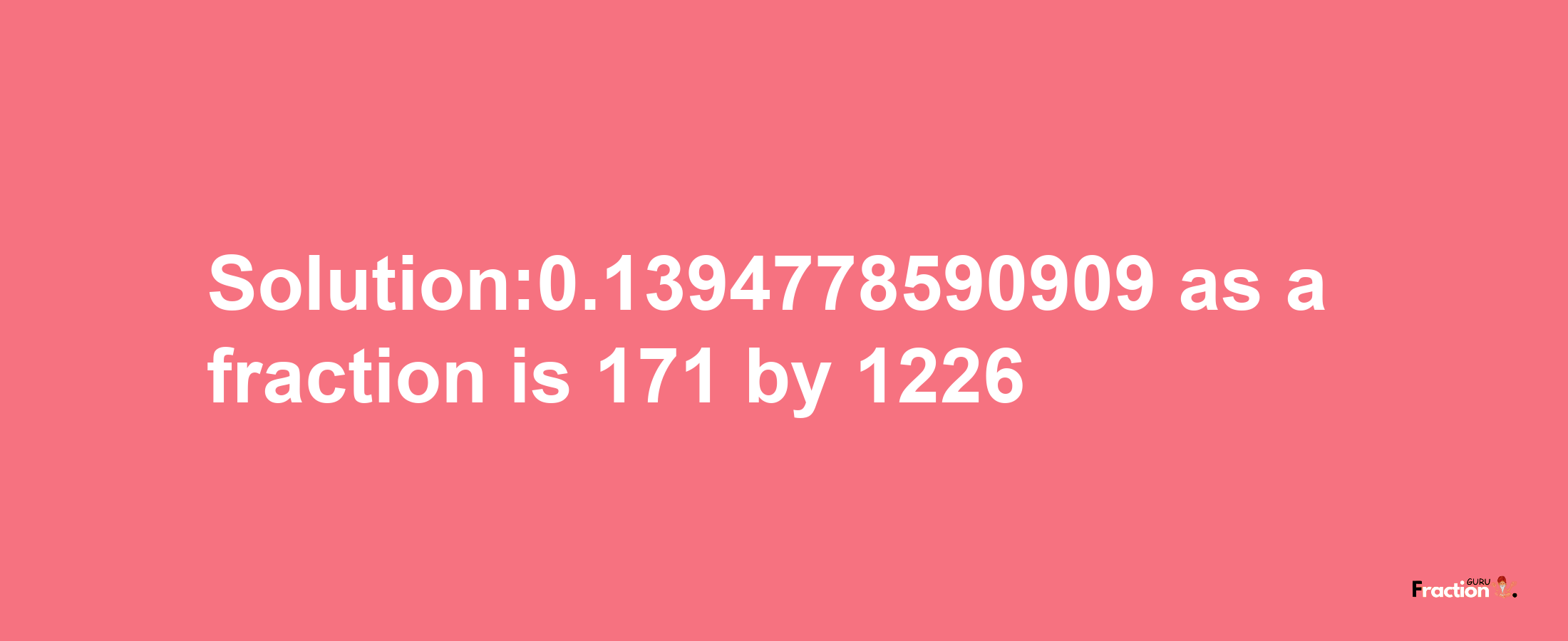 Solution:0.1394778590909 as a fraction is 171/1226