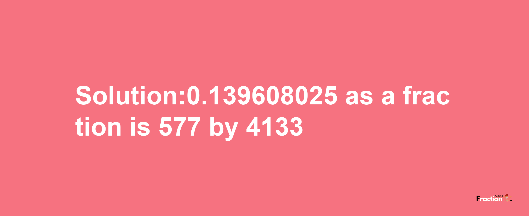 Solution:0.139608025 as a fraction is 577/4133