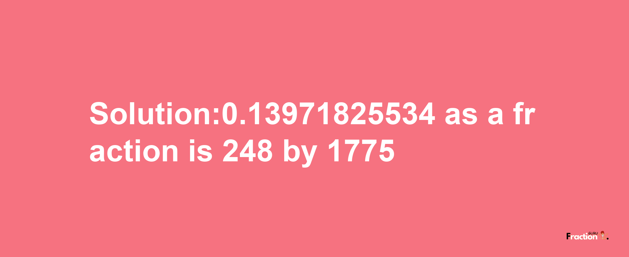 Solution:0.13971825534 as a fraction is 248/1775