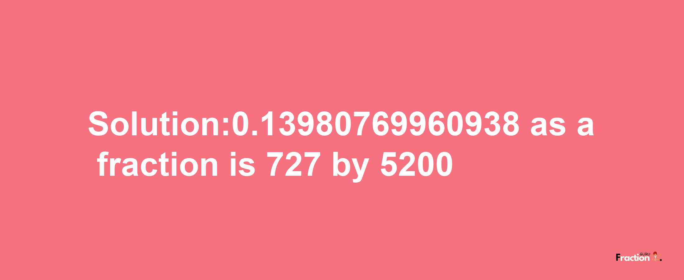 Solution:0.13980769960938 as a fraction is 727/5200