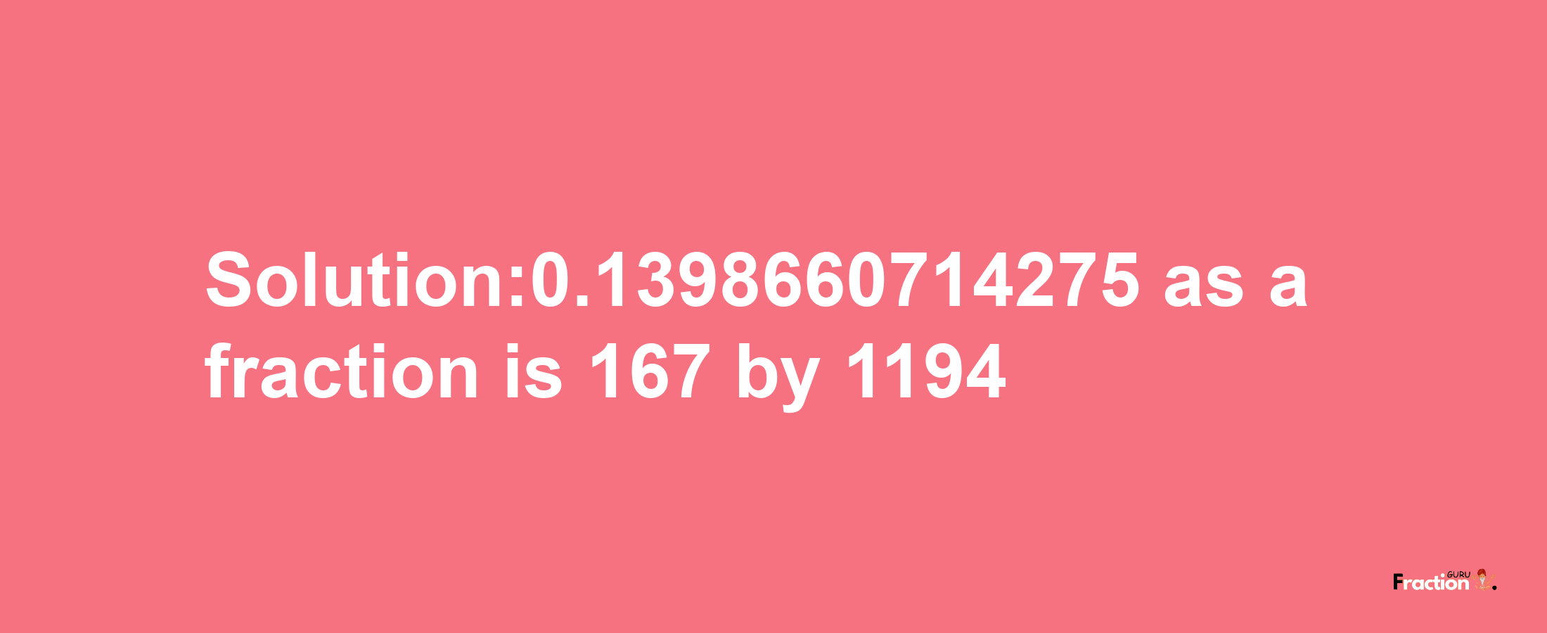 Solution:0.1398660714275 as a fraction is 167/1194