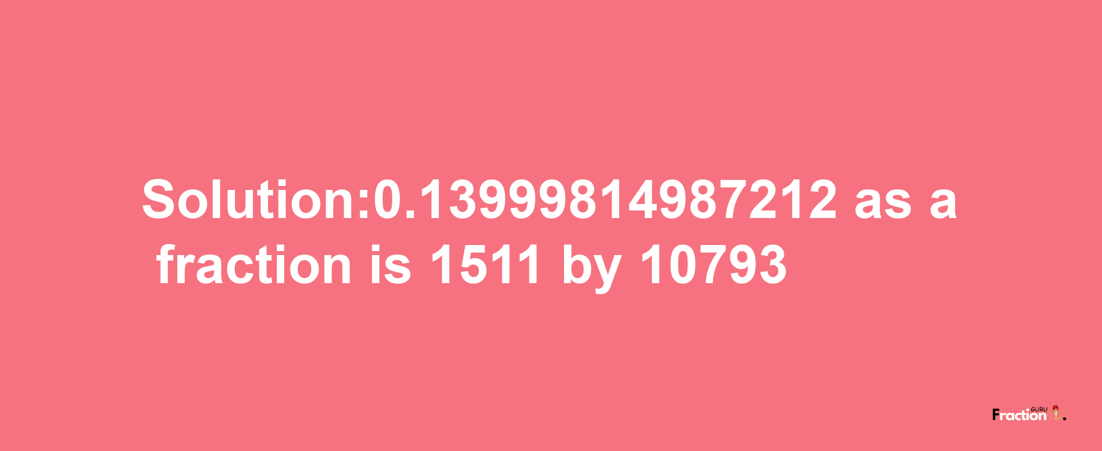 Solution:0.13999814987212 as a fraction is 1511/10793