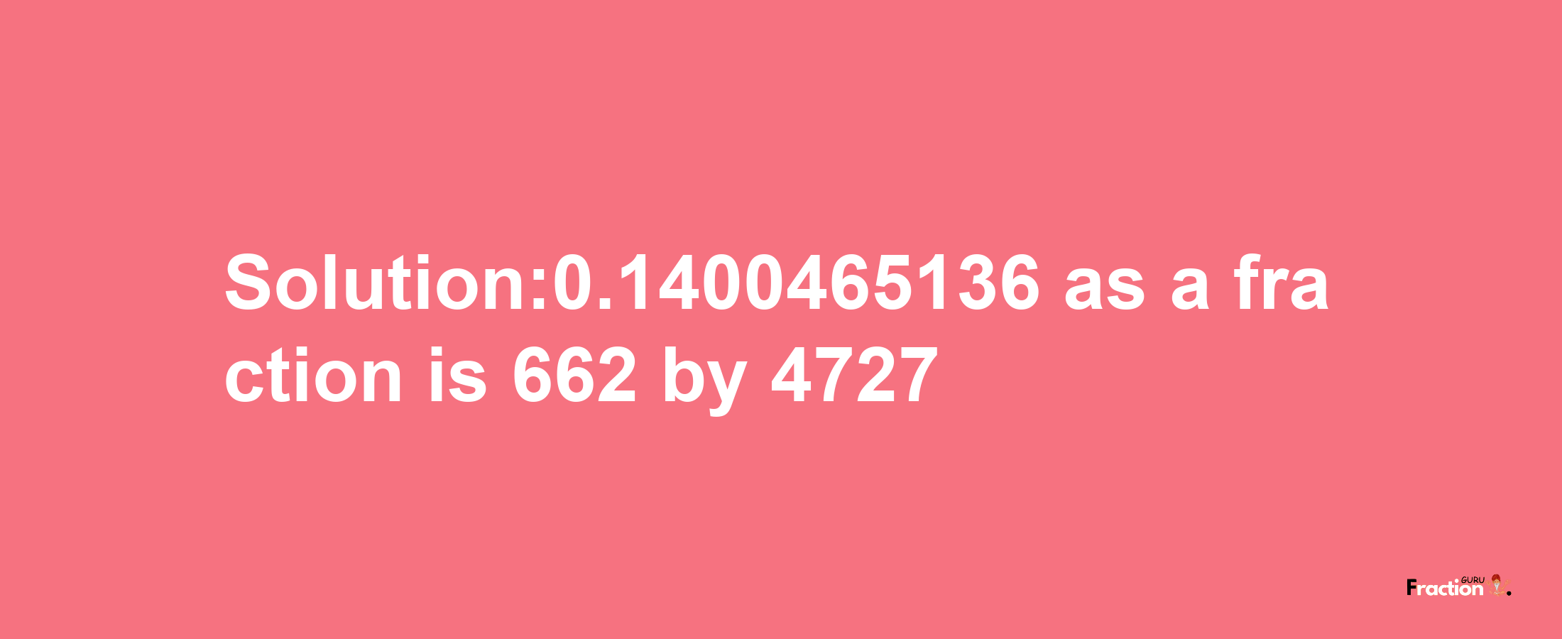 Solution:0.1400465136 as a fraction is 662/4727