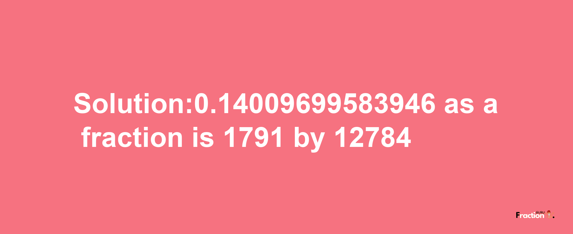 Solution:0.14009699583946 as a fraction is 1791/12784