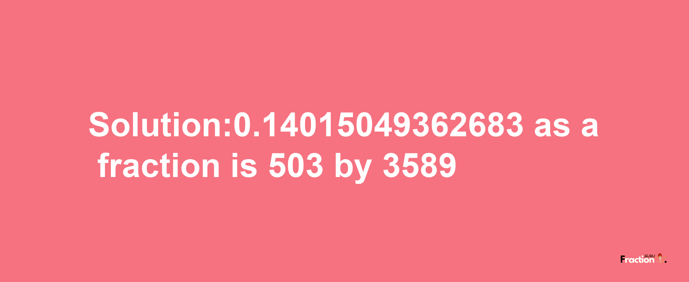 Solution:0.14015049362683 as a fraction is 503/3589