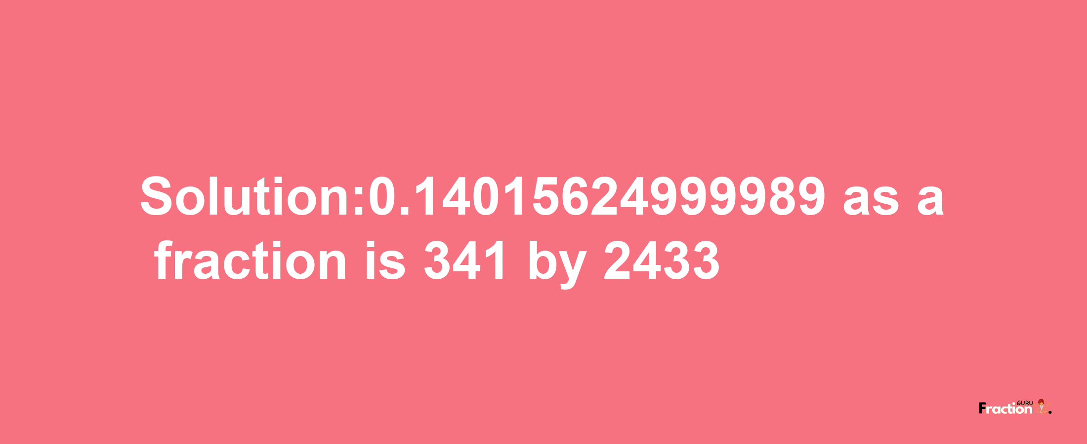 Solution:0.14015624999989 as a fraction is 341/2433