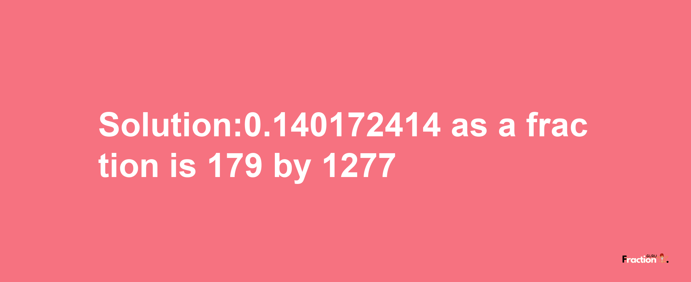 Solution:0.140172414 as a fraction is 179/1277