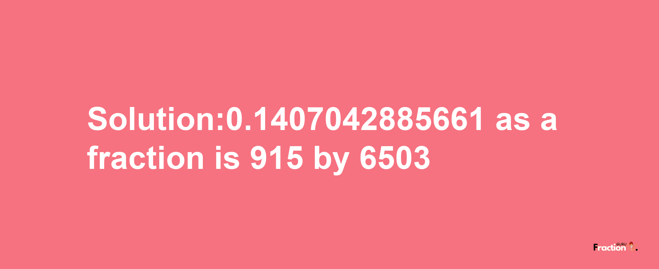 Solution:0.1407042885661 as a fraction is 915/6503