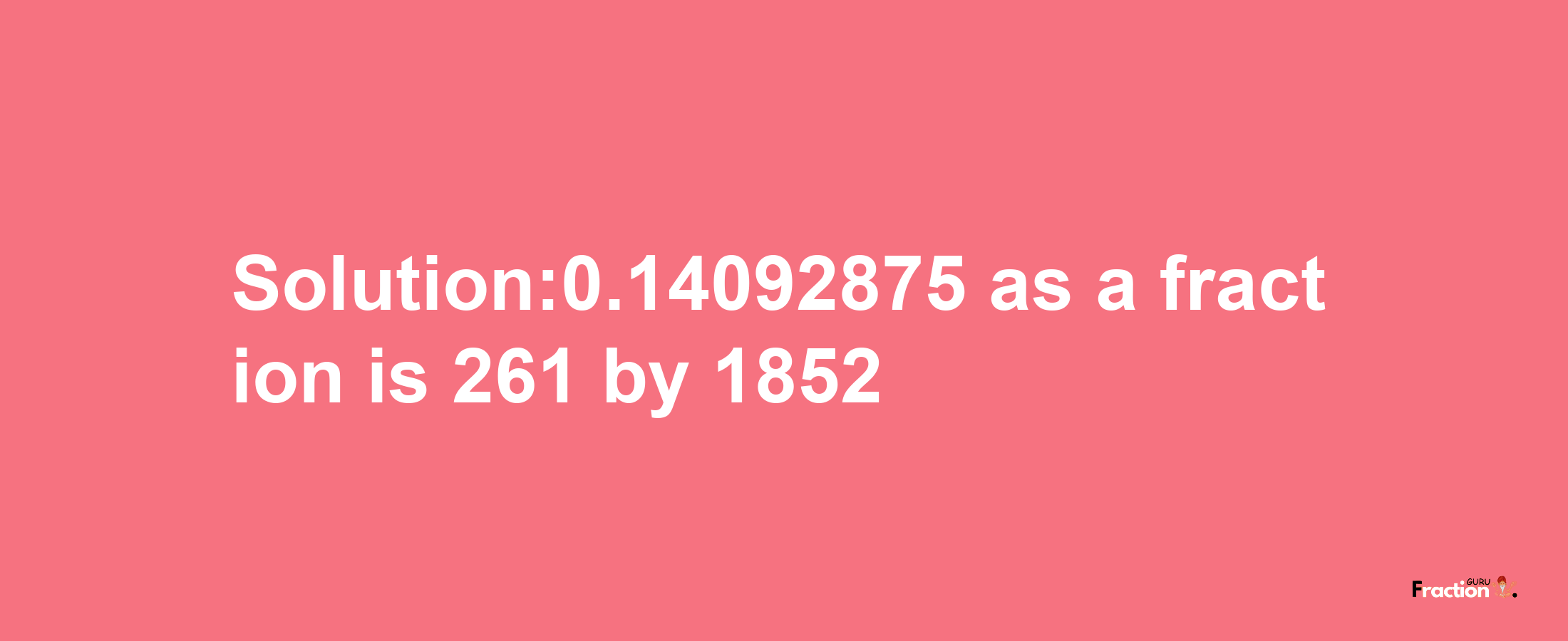 Solution:0.14092875 as a fraction is 261/1852