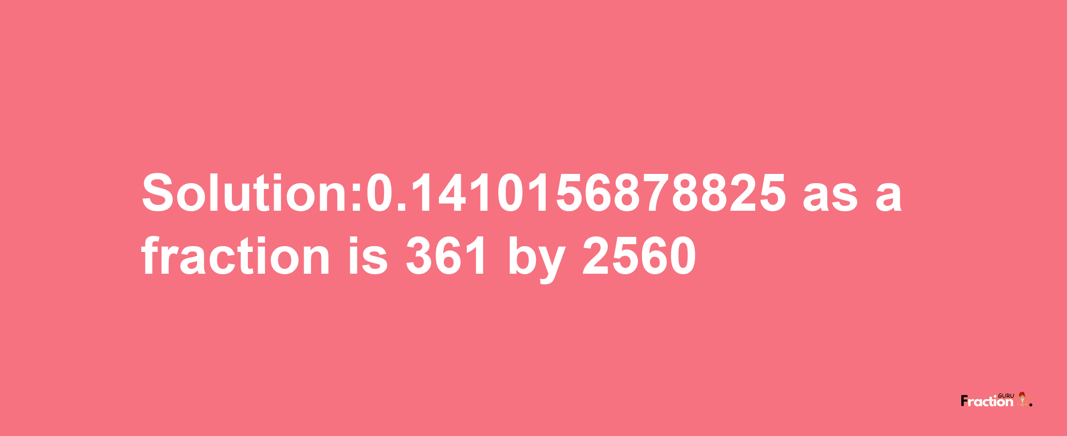 Solution:0.1410156878825 as a fraction is 361/2560