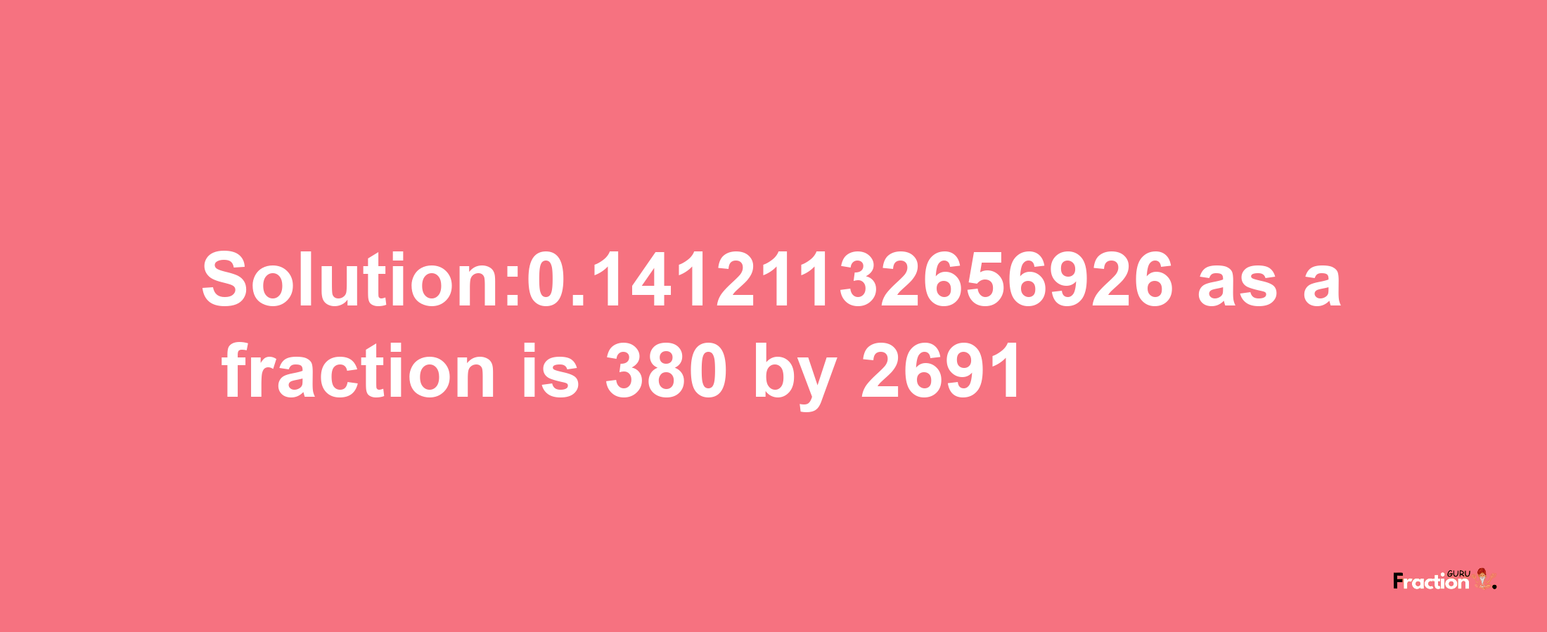 Solution:0.14121132656926 as a fraction is 380/2691