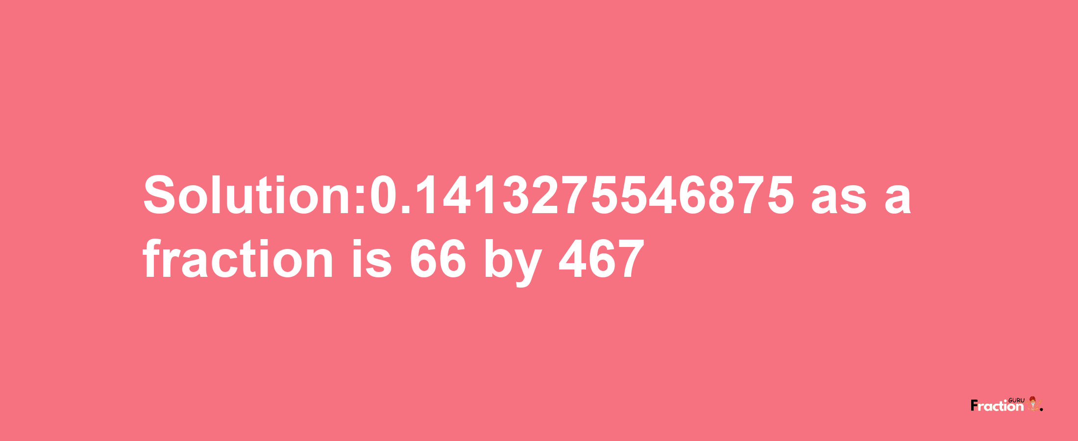 Solution:0.1413275546875 as a fraction is 66/467