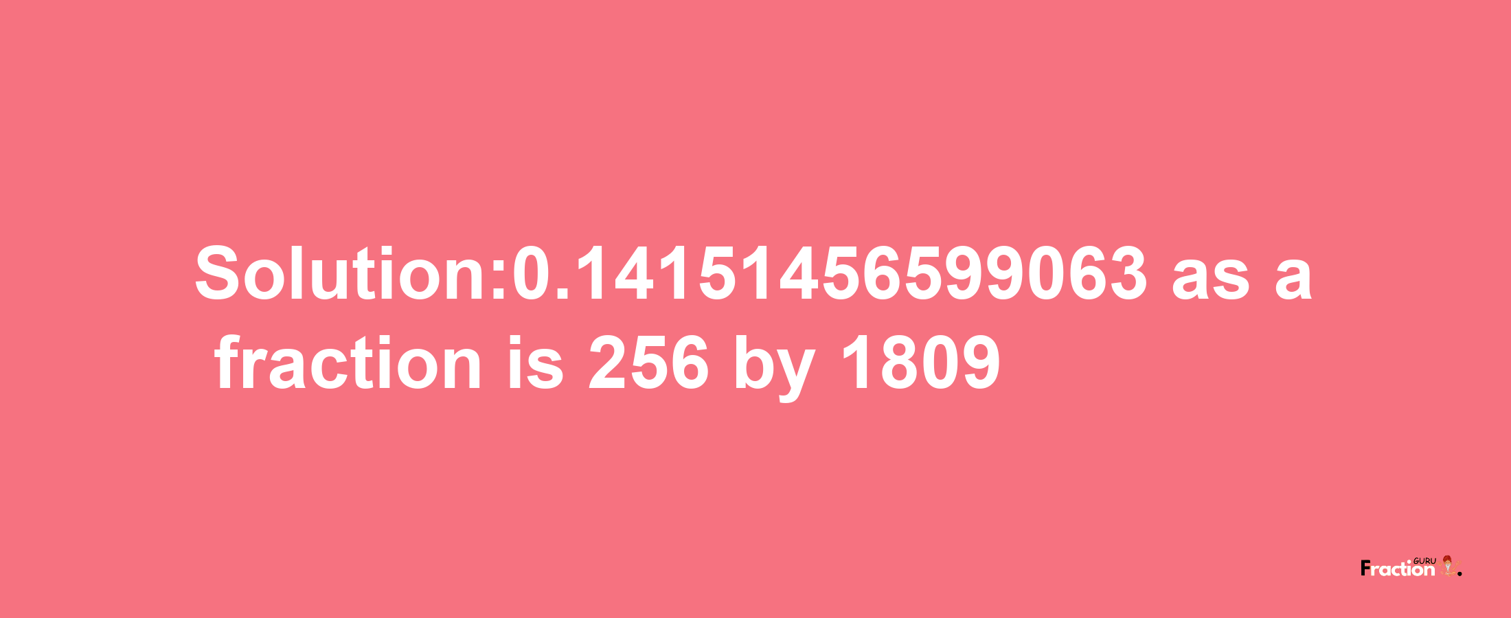 Solution:0.14151456599063 as a fraction is 256/1809