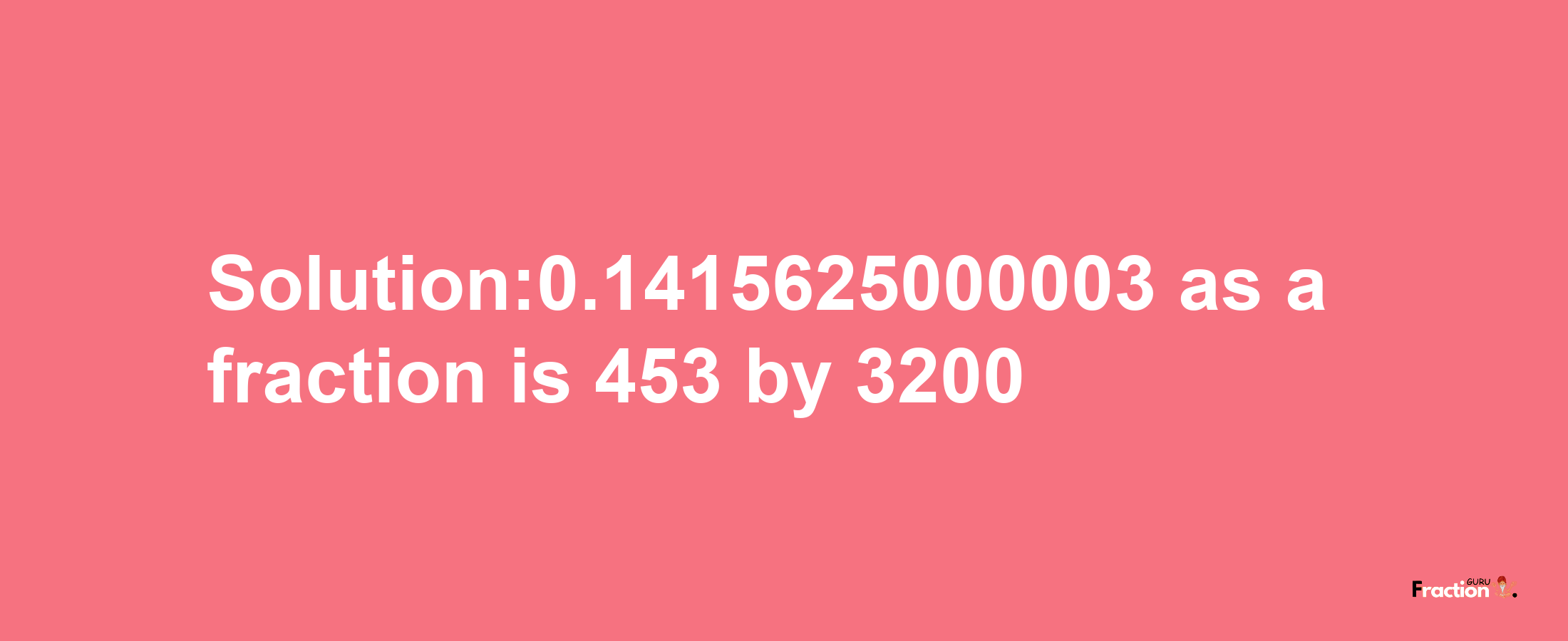 Solution:0.1415625000003 as a fraction is 453/3200