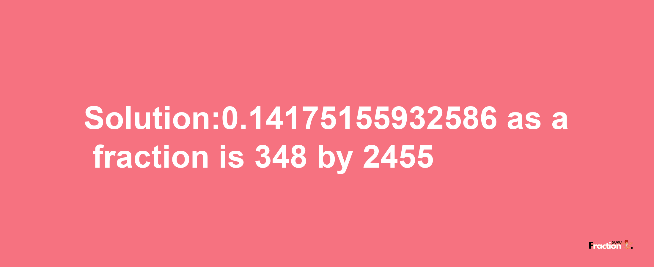 Solution:0.14175155932586 as a fraction is 348/2455