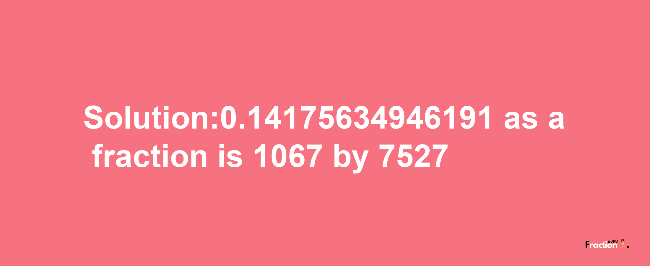 Solution:0.14175634946191 as a fraction is 1067/7527