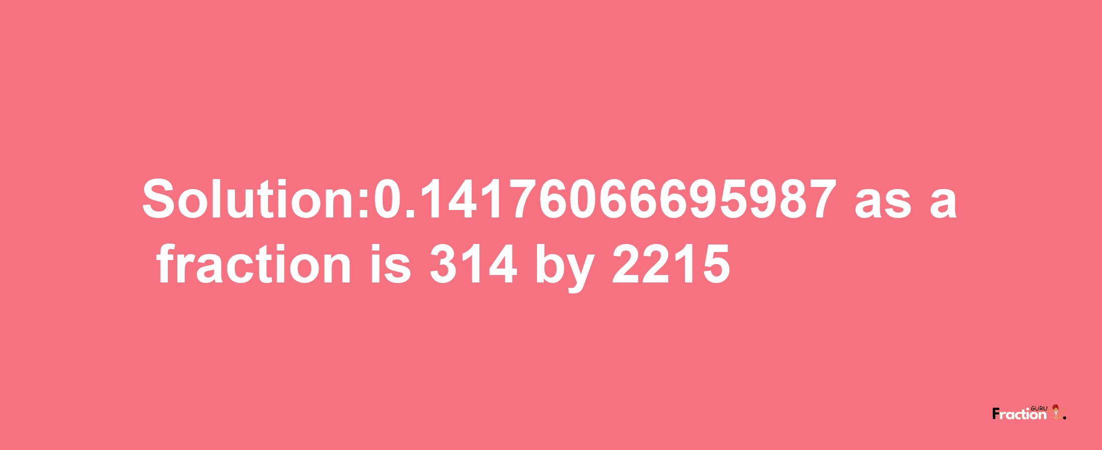 Solution:0.14176066695987 as a fraction is 314/2215