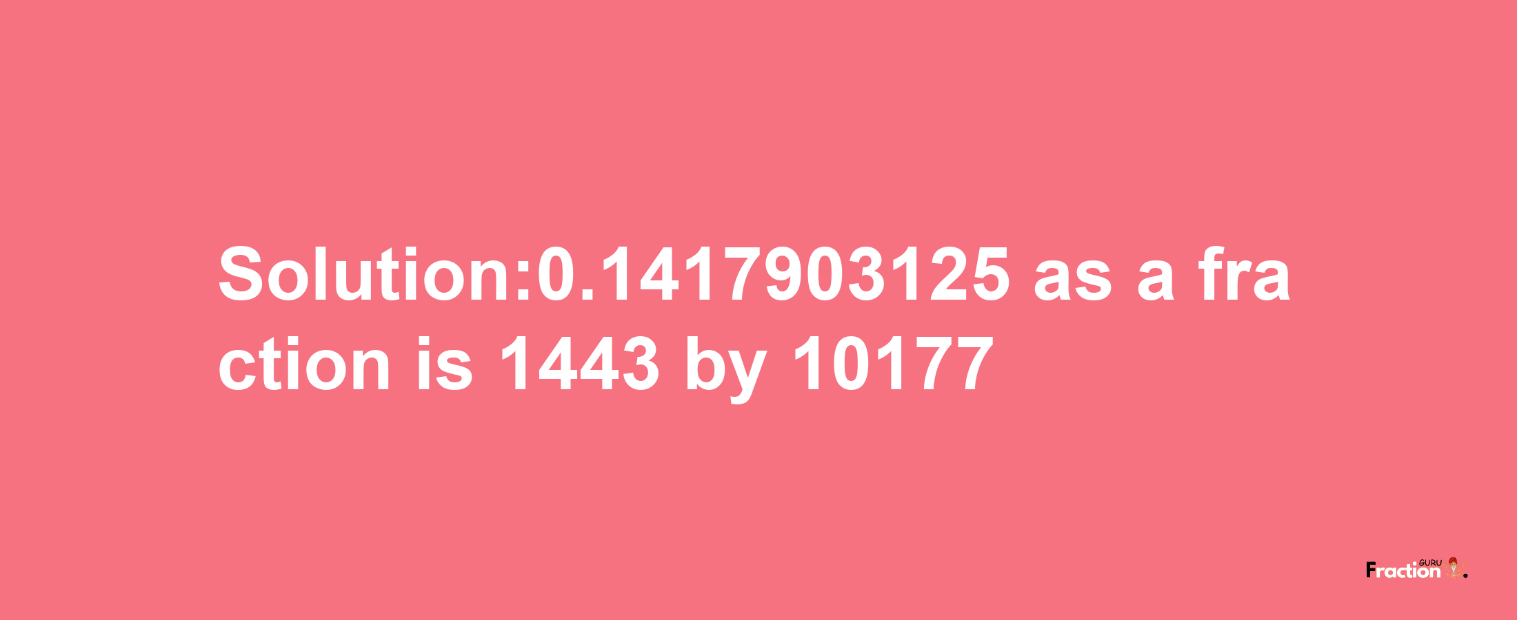 Solution:0.1417903125 as a fraction is 1443/10177