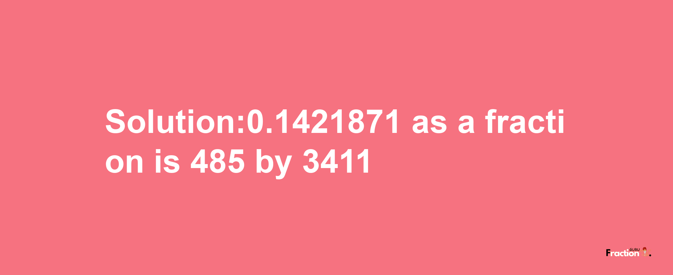 Solution:0.1421871 as a fraction is 485/3411