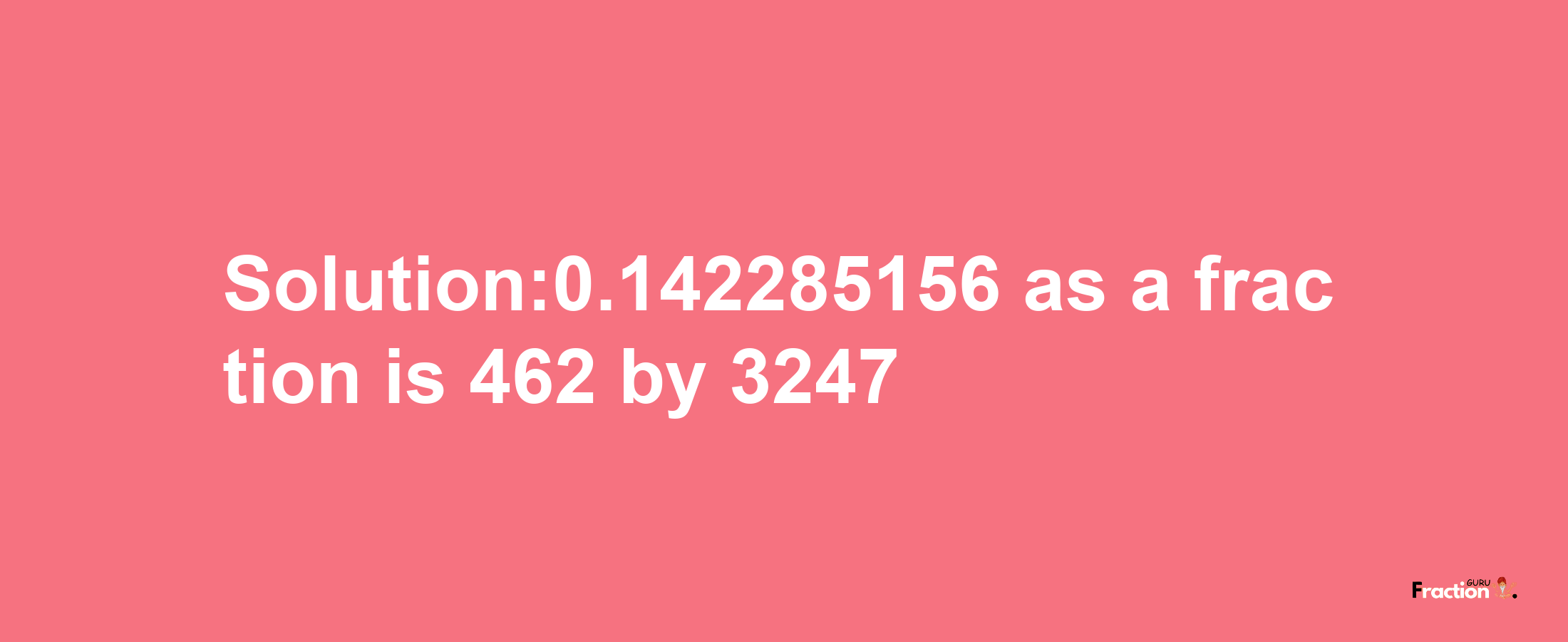 Solution:0.142285156 as a fraction is 462/3247