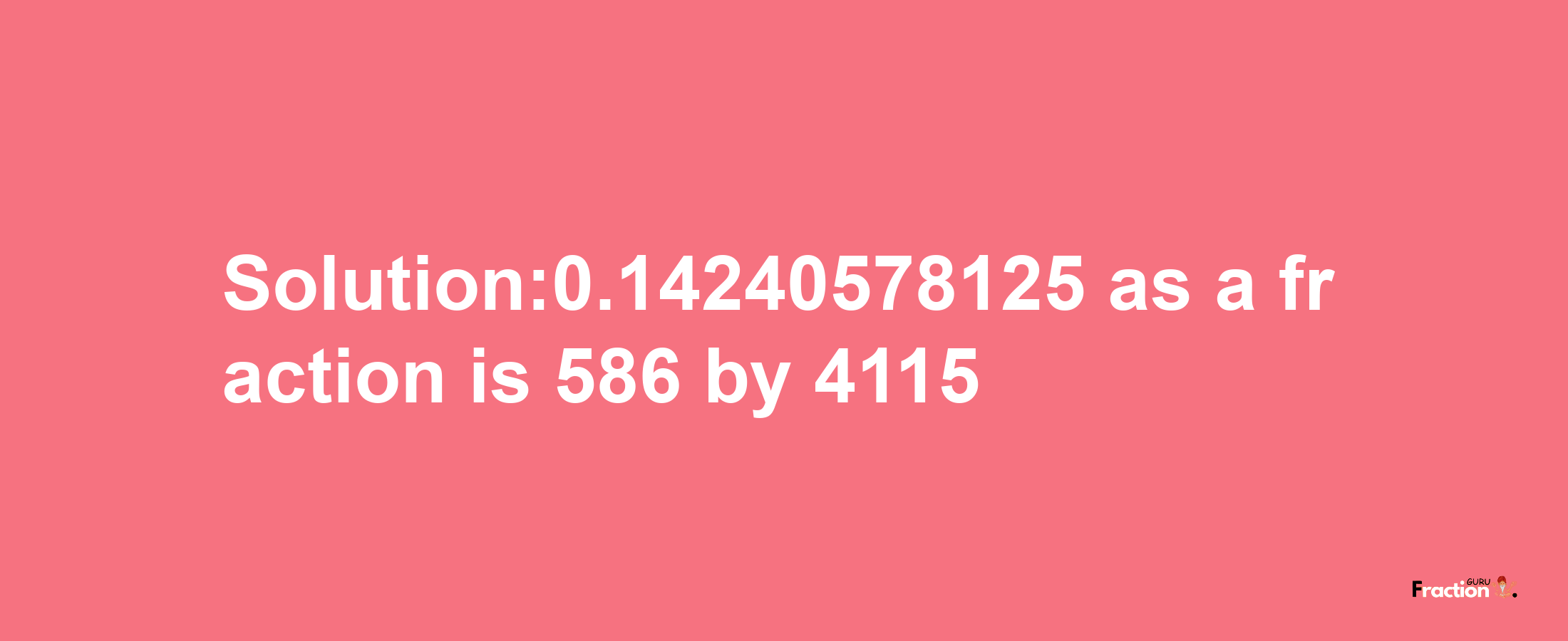 Solution:0.14240578125 as a fraction is 586/4115