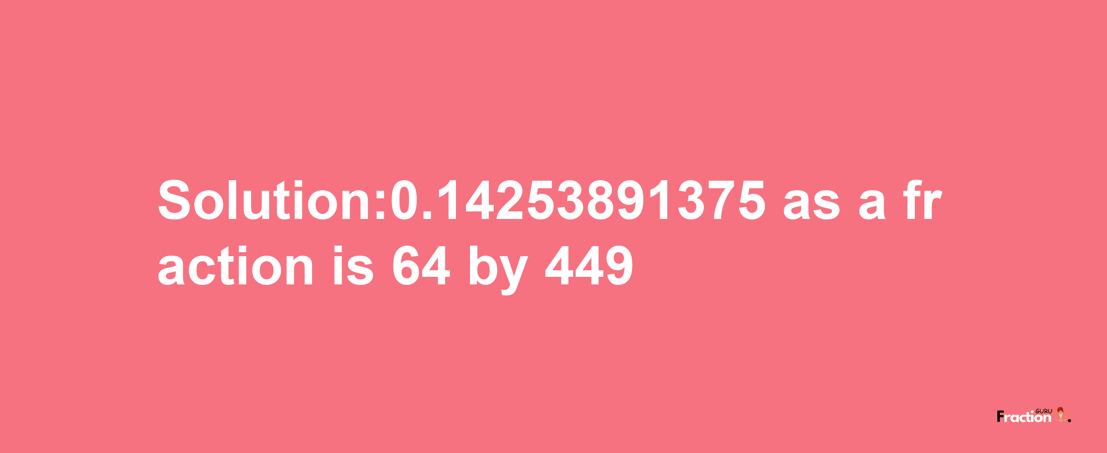 Solution:0.14253891375 as a fraction is 64/449