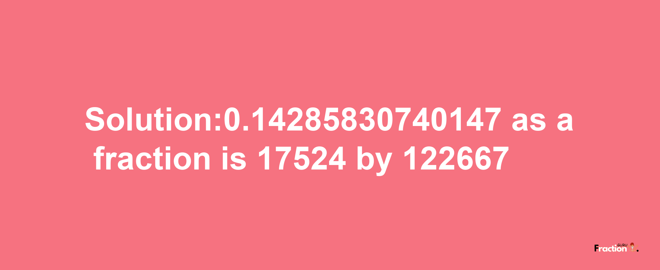 Solution:0.14285830740147 as a fraction is 17524/122667