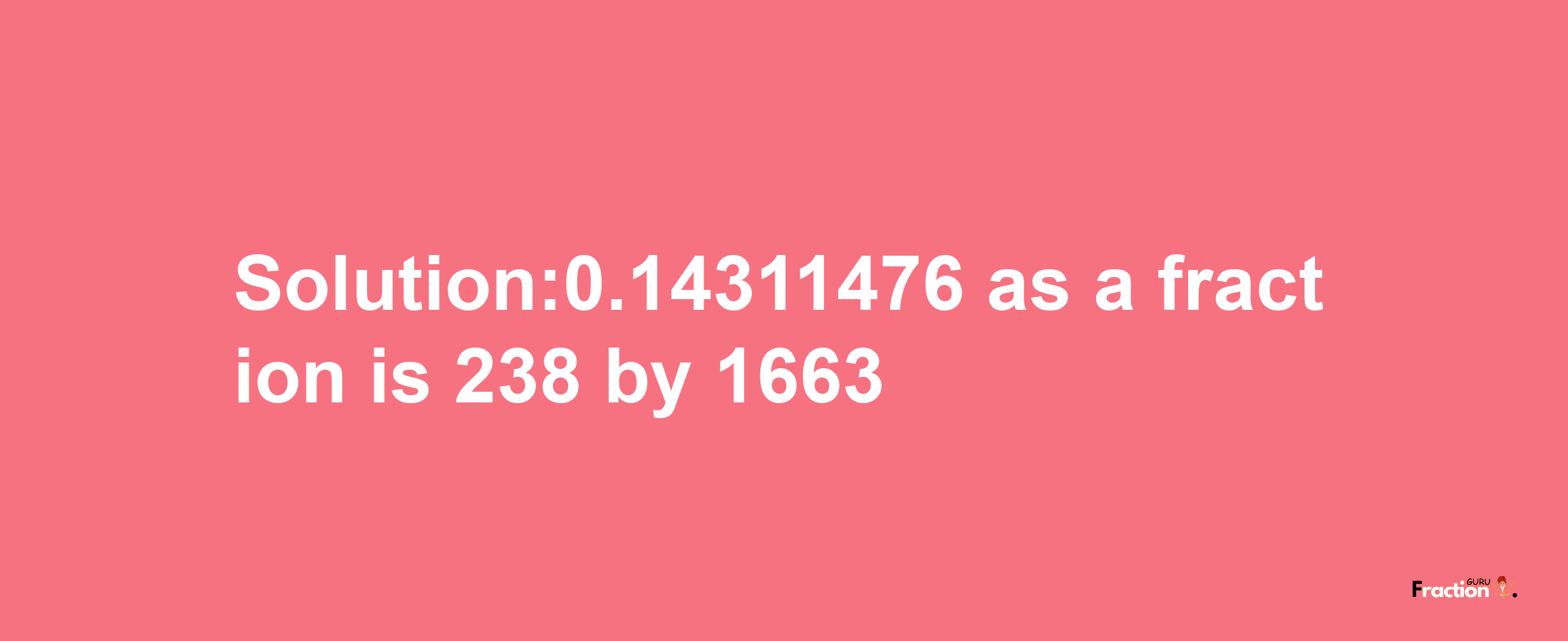 Solution:0.14311476 as a fraction is 238/1663