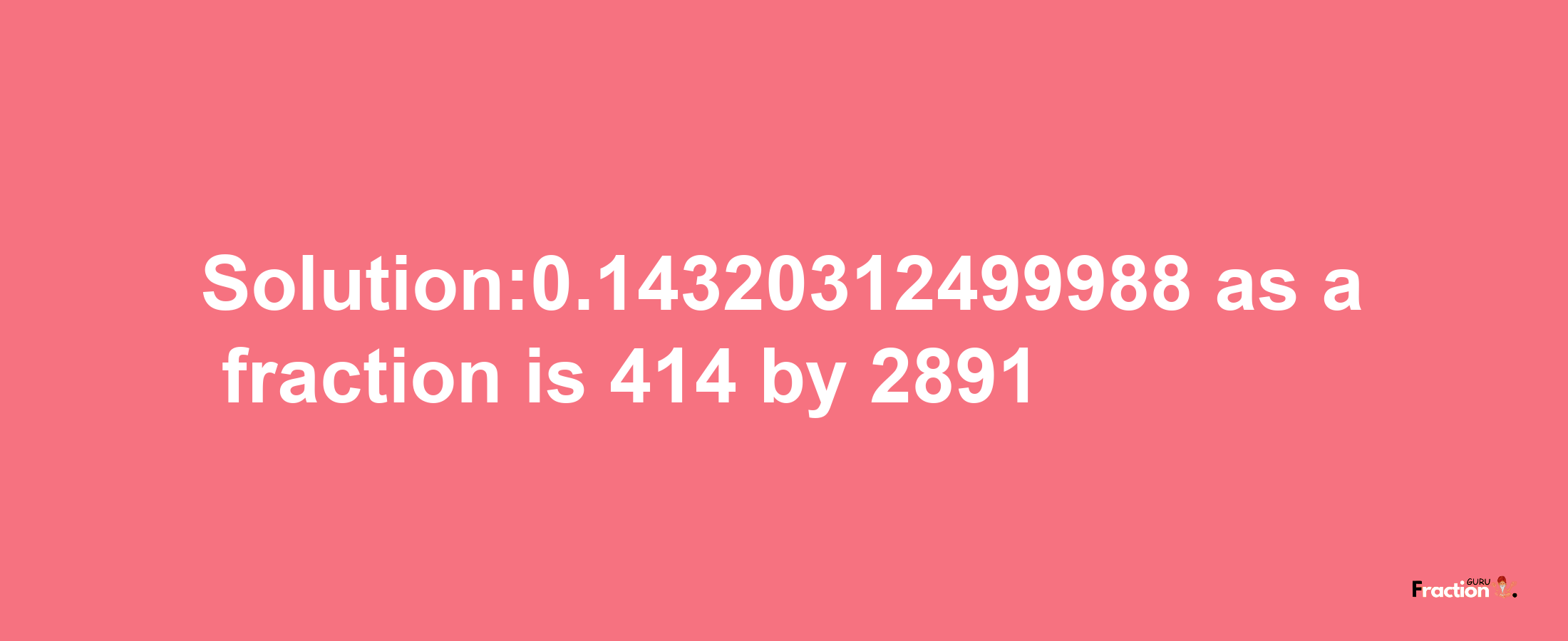 Solution:0.14320312499988 as a fraction is 414/2891