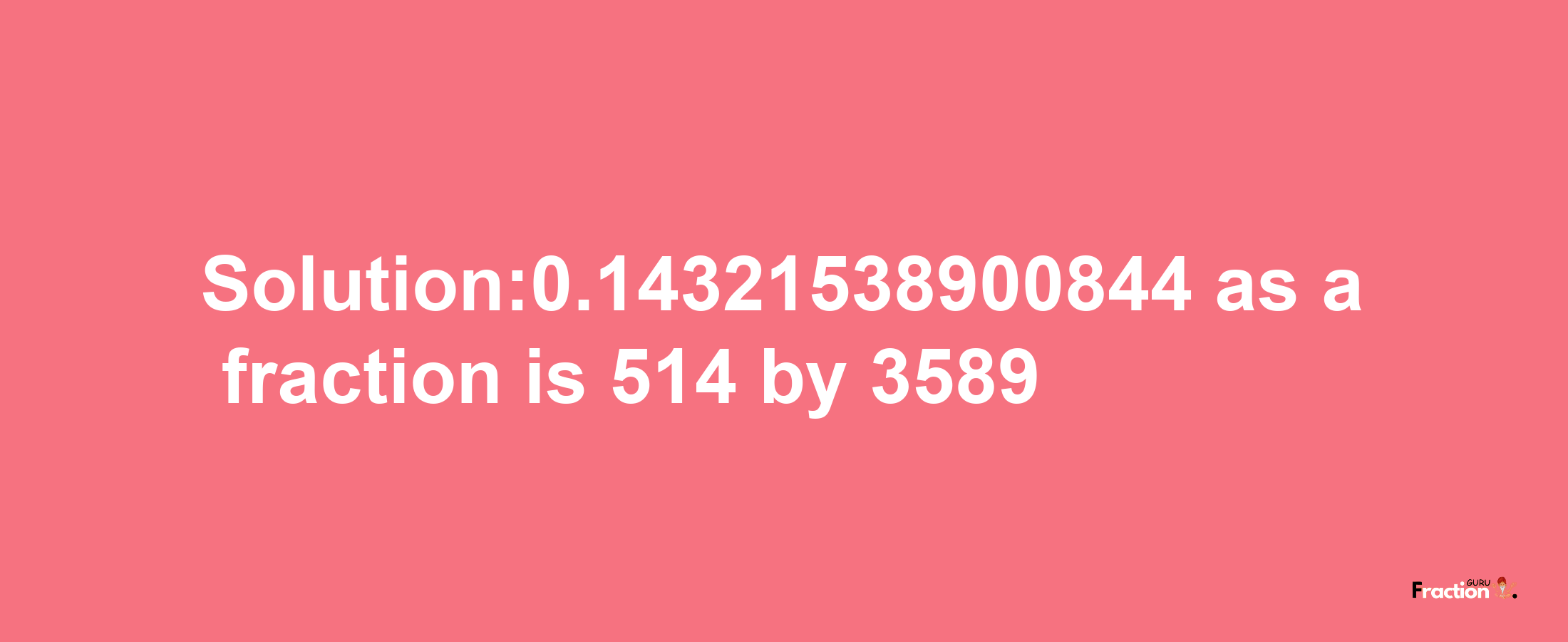 Solution:0.14321538900844 as a fraction is 514/3589