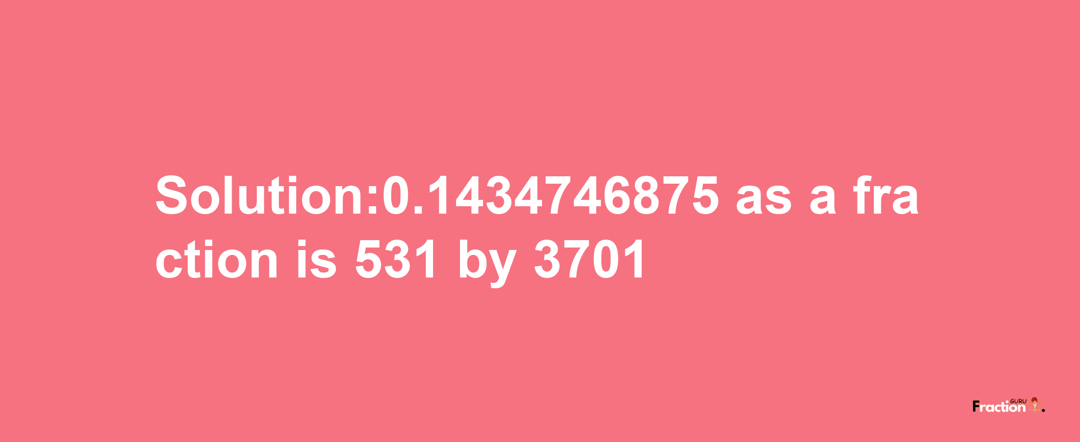 Solution:0.1434746875 as a fraction is 531/3701