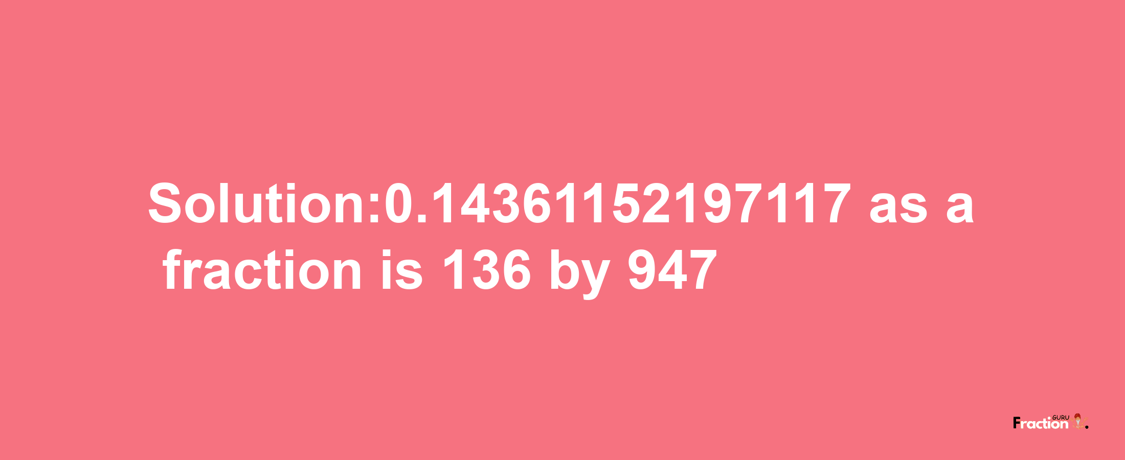 Solution:0.14361152197117 as a fraction is 136/947