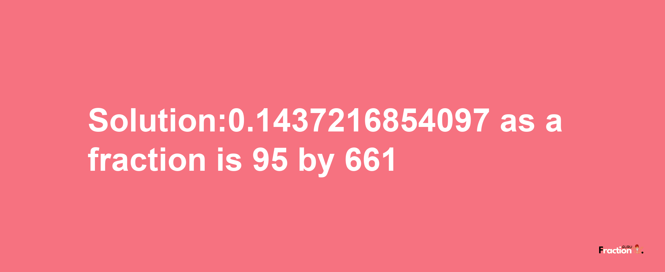 Solution:0.1437216854097 as a fraction is 95/661