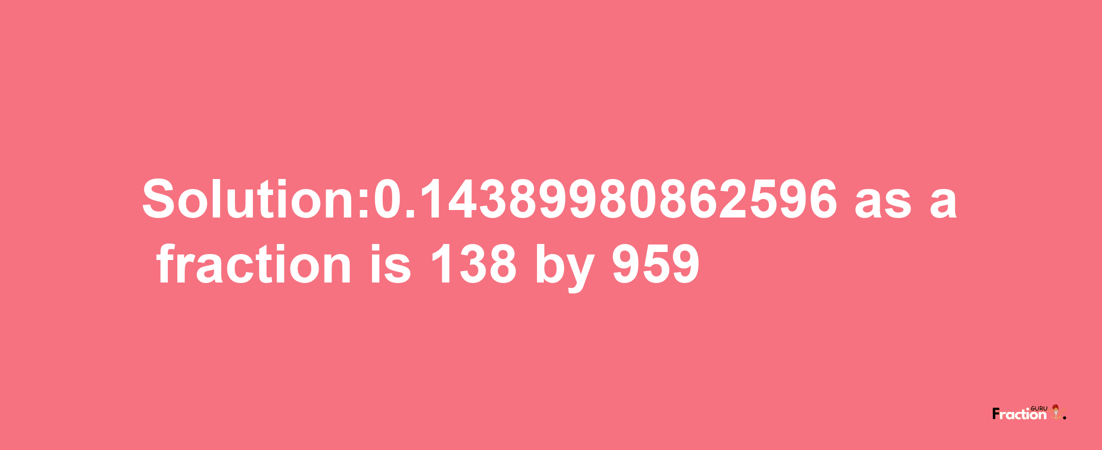 Solution:0.14389980862596 as a fraction is 138/959