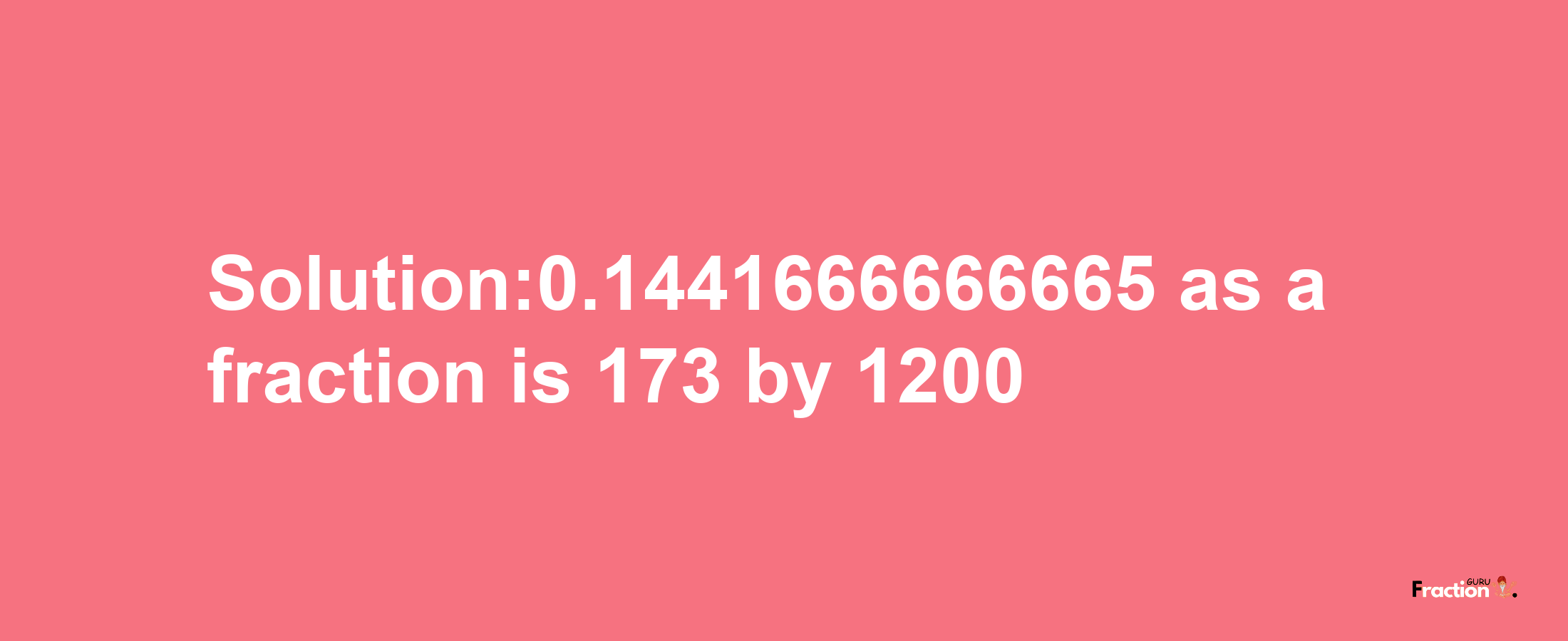 Solution:0.1441666666665 as a fraction is 173/1200