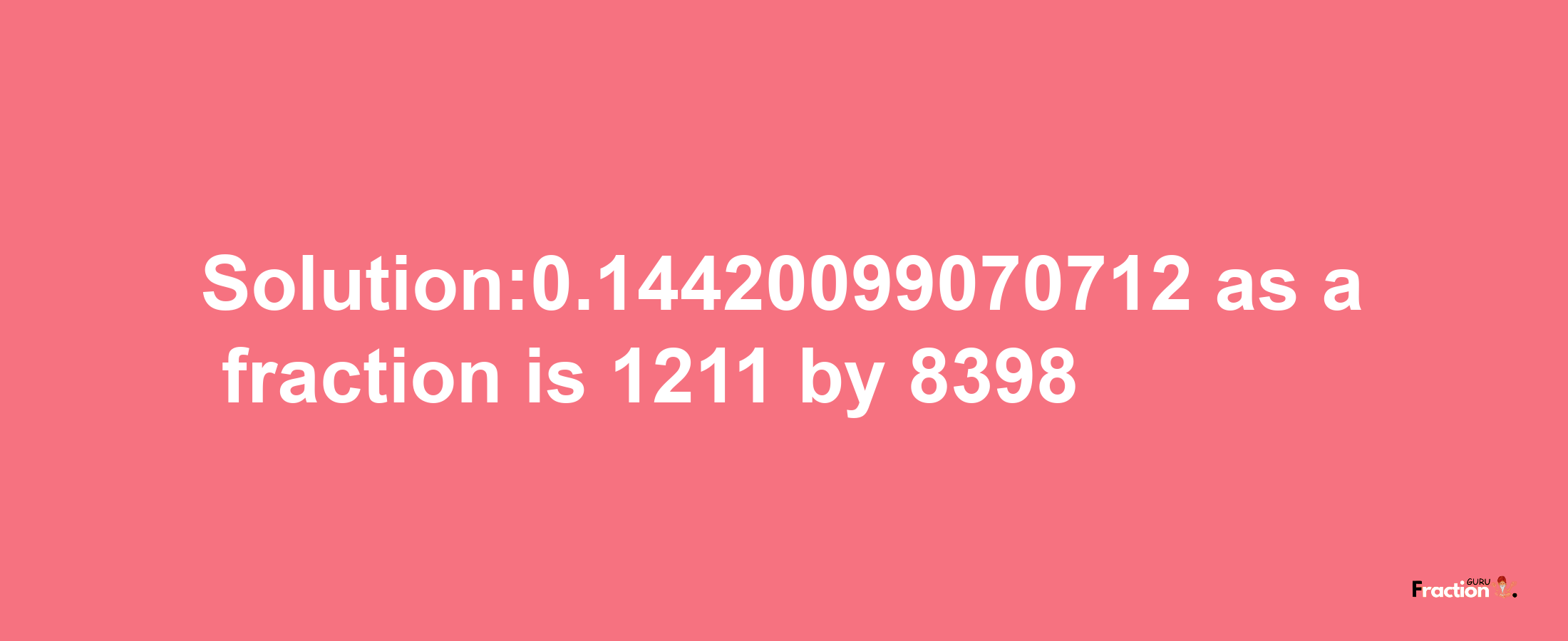 Solution:0.14420099070712 as a fraction is 1211/8398