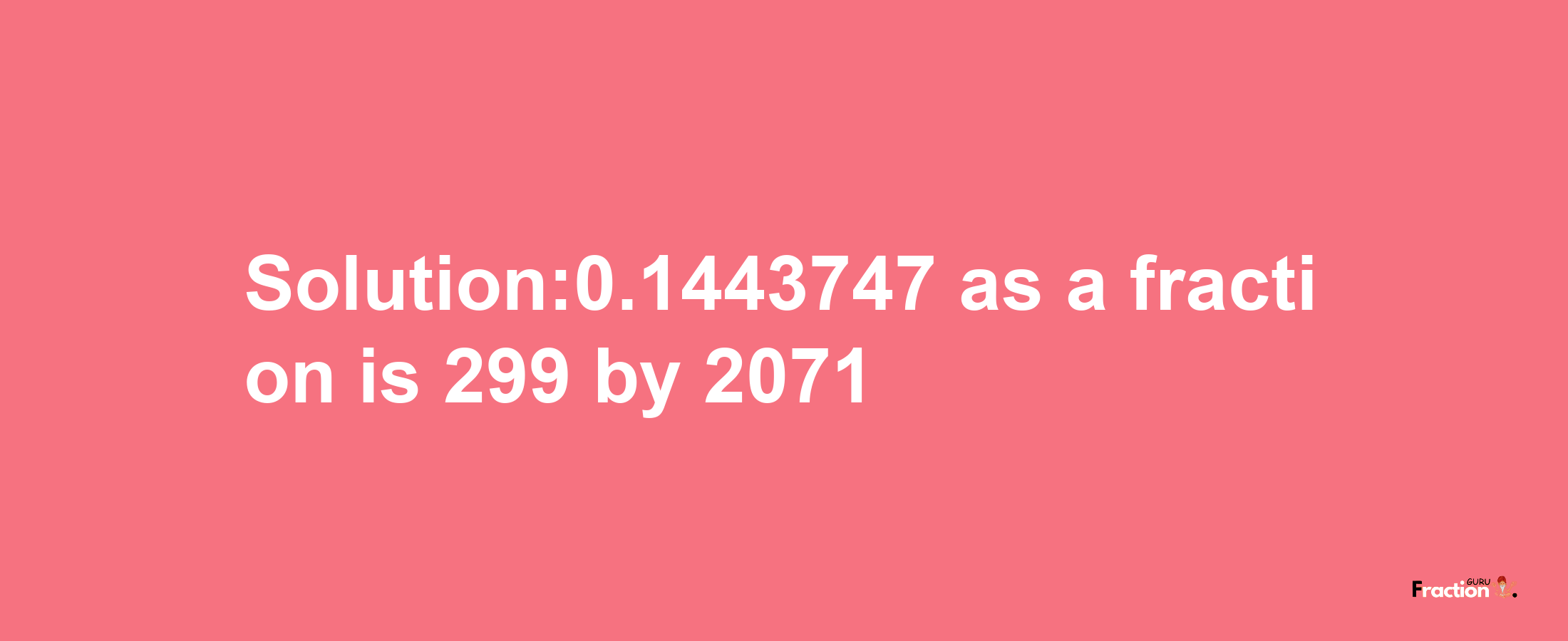 Solution:0.1443747 as a fraction is 299/2071