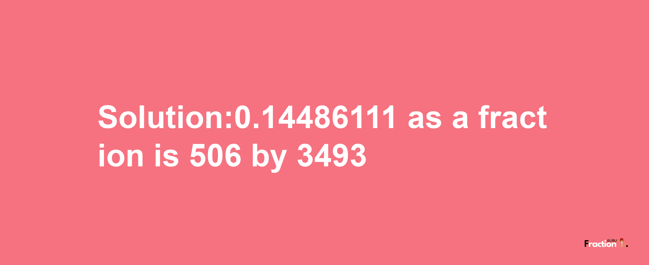 Solution:0.14486111 as a fraction is 506/3493