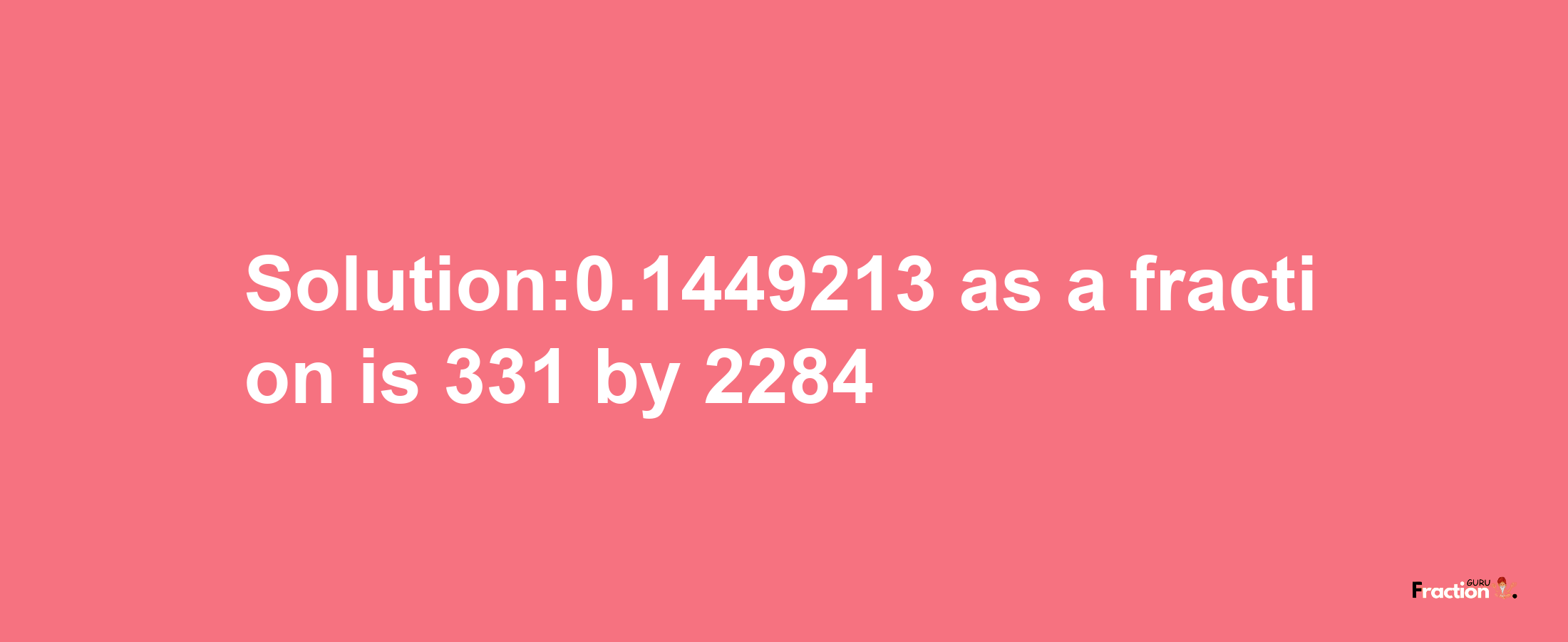 Solution:0.1449213 as a fraction is 331/2284