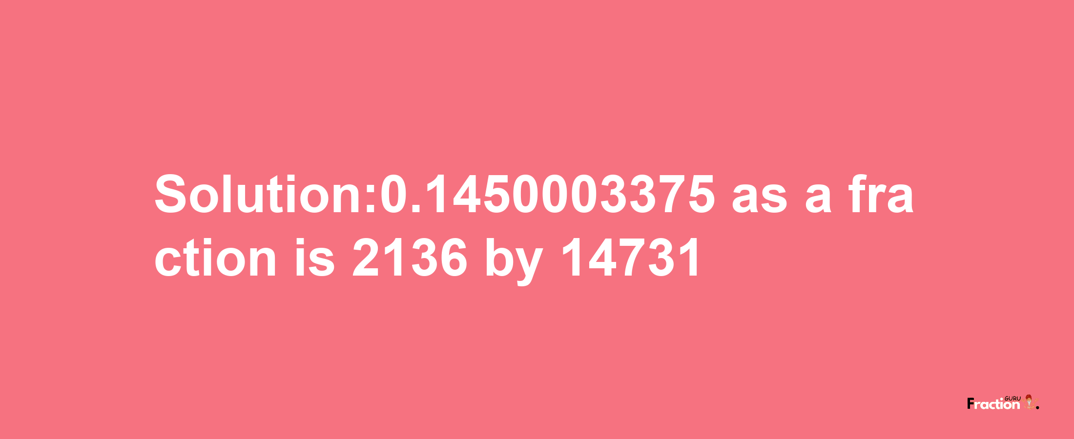 Solution:0.1450003375 as a fraction is 2136/14731