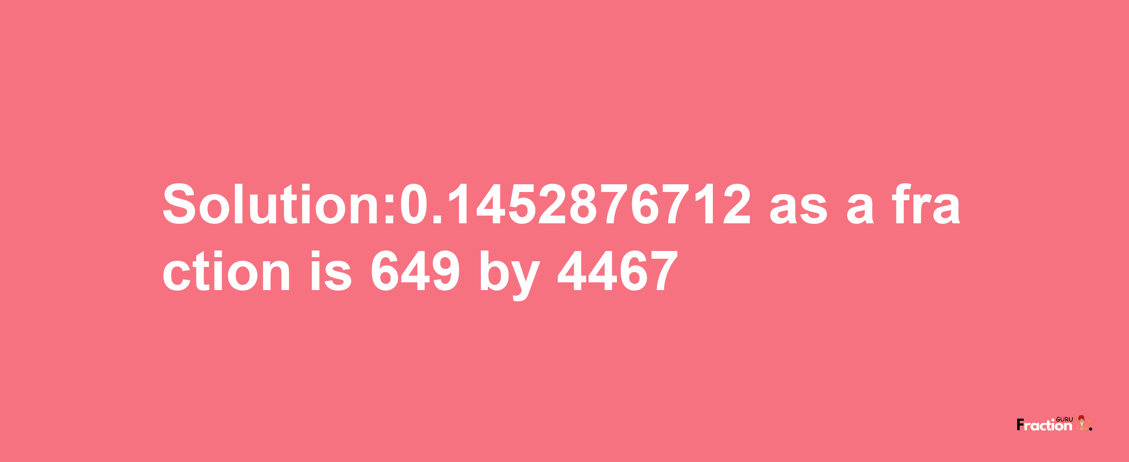 Solution:0.1452876712 as a fraction is 649/4467