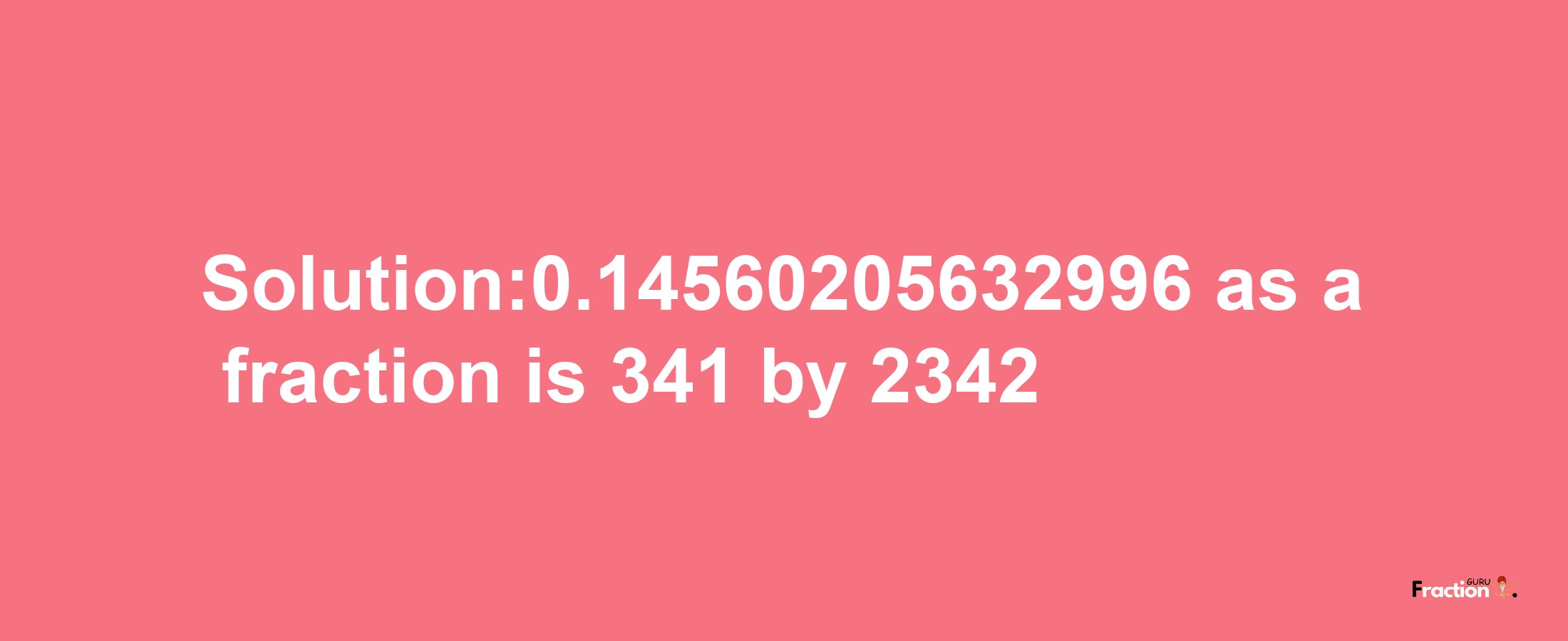 Solution:0.14560205632996 as a fraction is 341/2342