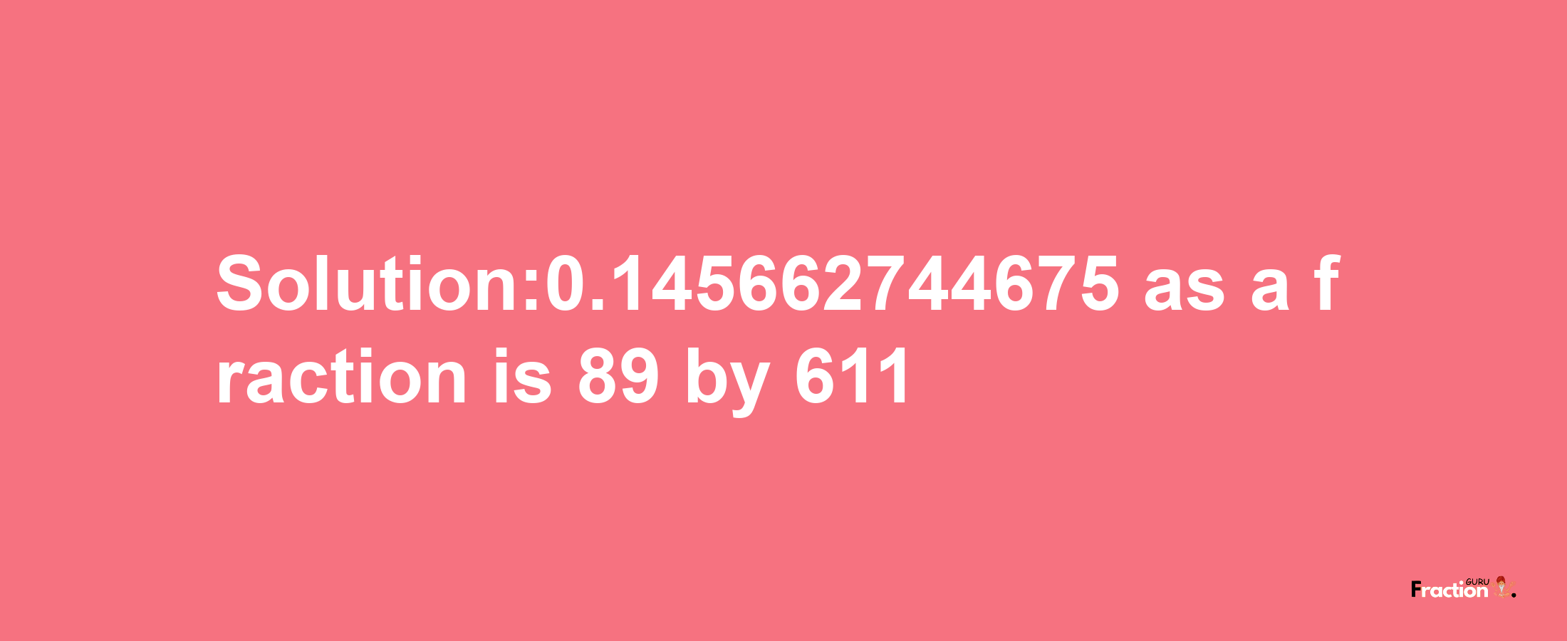 Solution:0.145662744675 as a fraction is 89/611