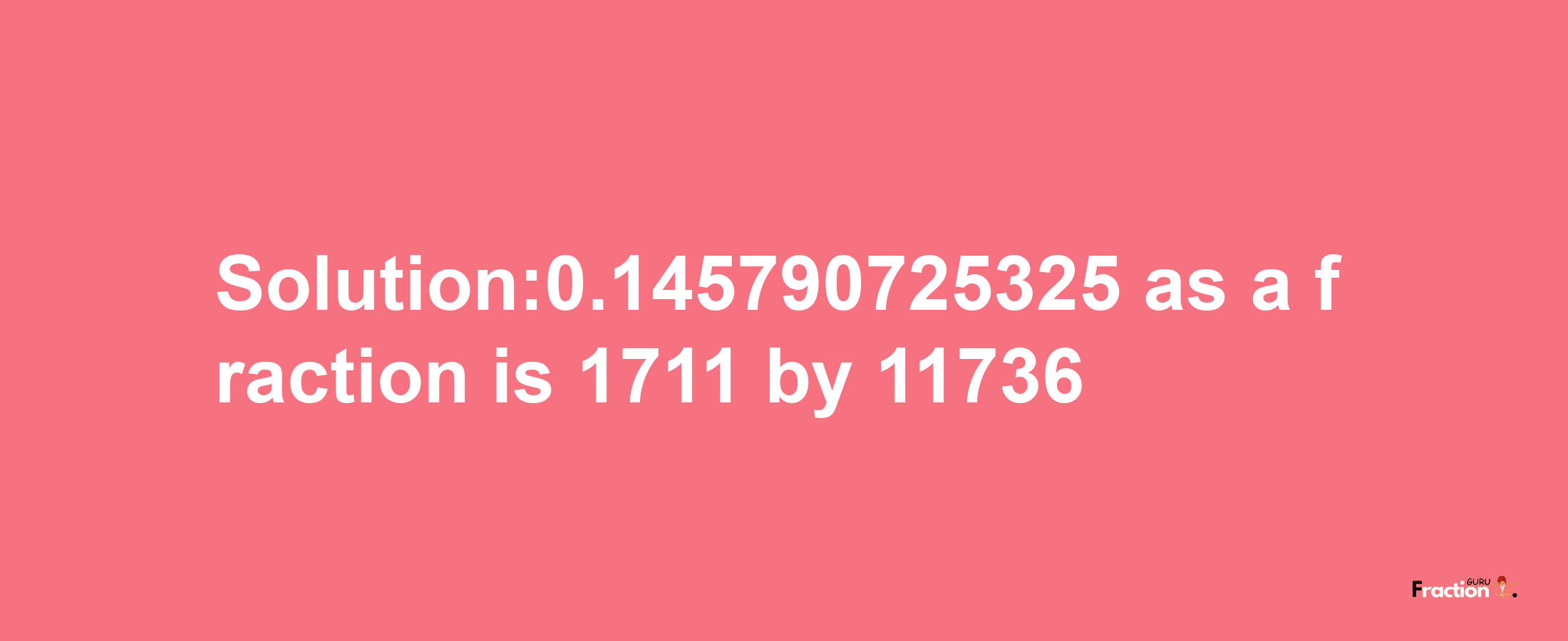 Solution:0.145790725325 as a fraction is 1711/11736